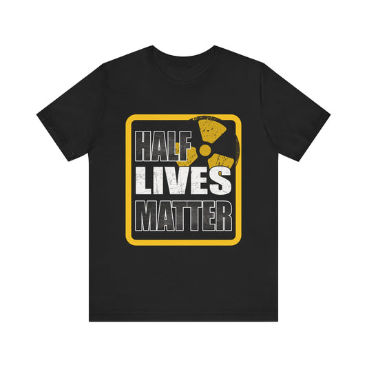 Half Lives Matter Radioactivity Science Parody Tee