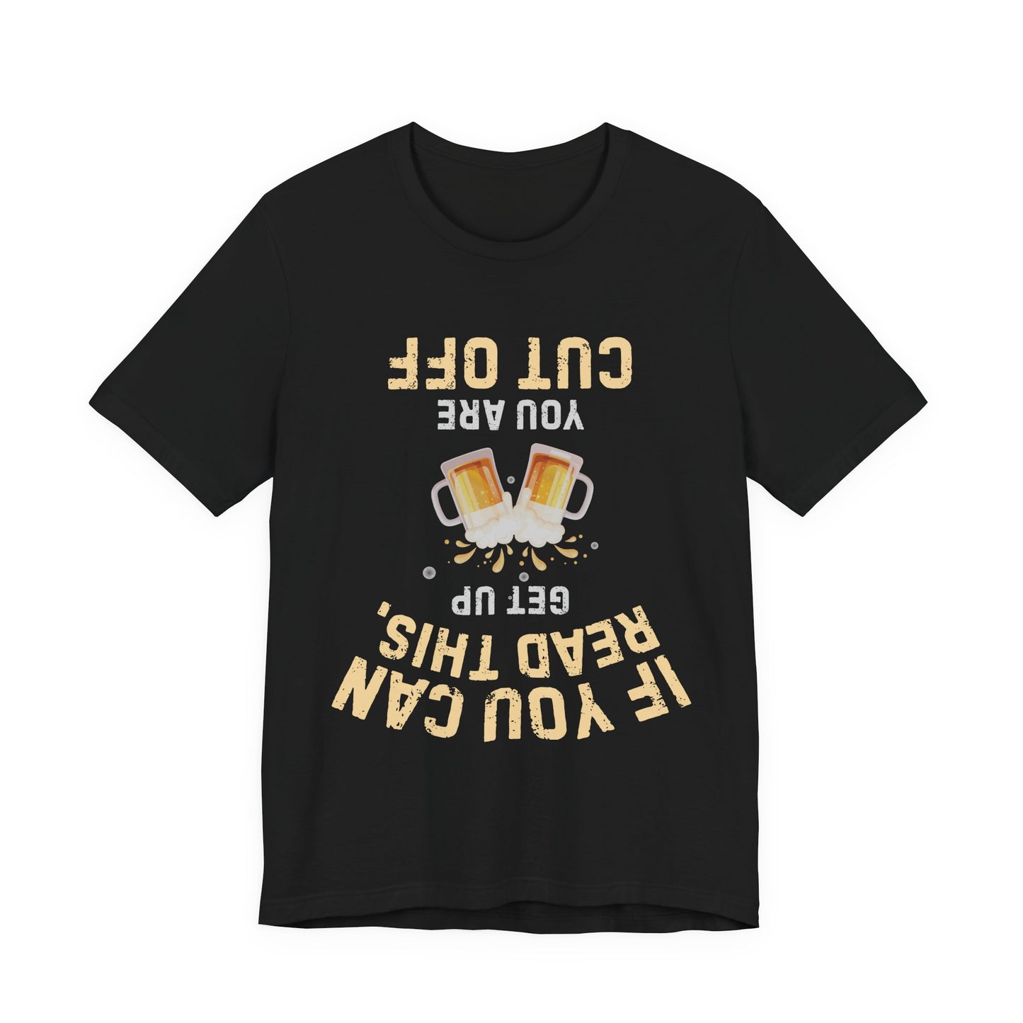 If You Can Read This Get Up - Funny Beer T-Shirt (You Are Cut Off)