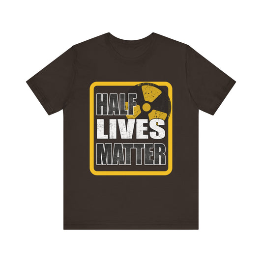 Half Lives Matter Radioactivity Science Parody Tee