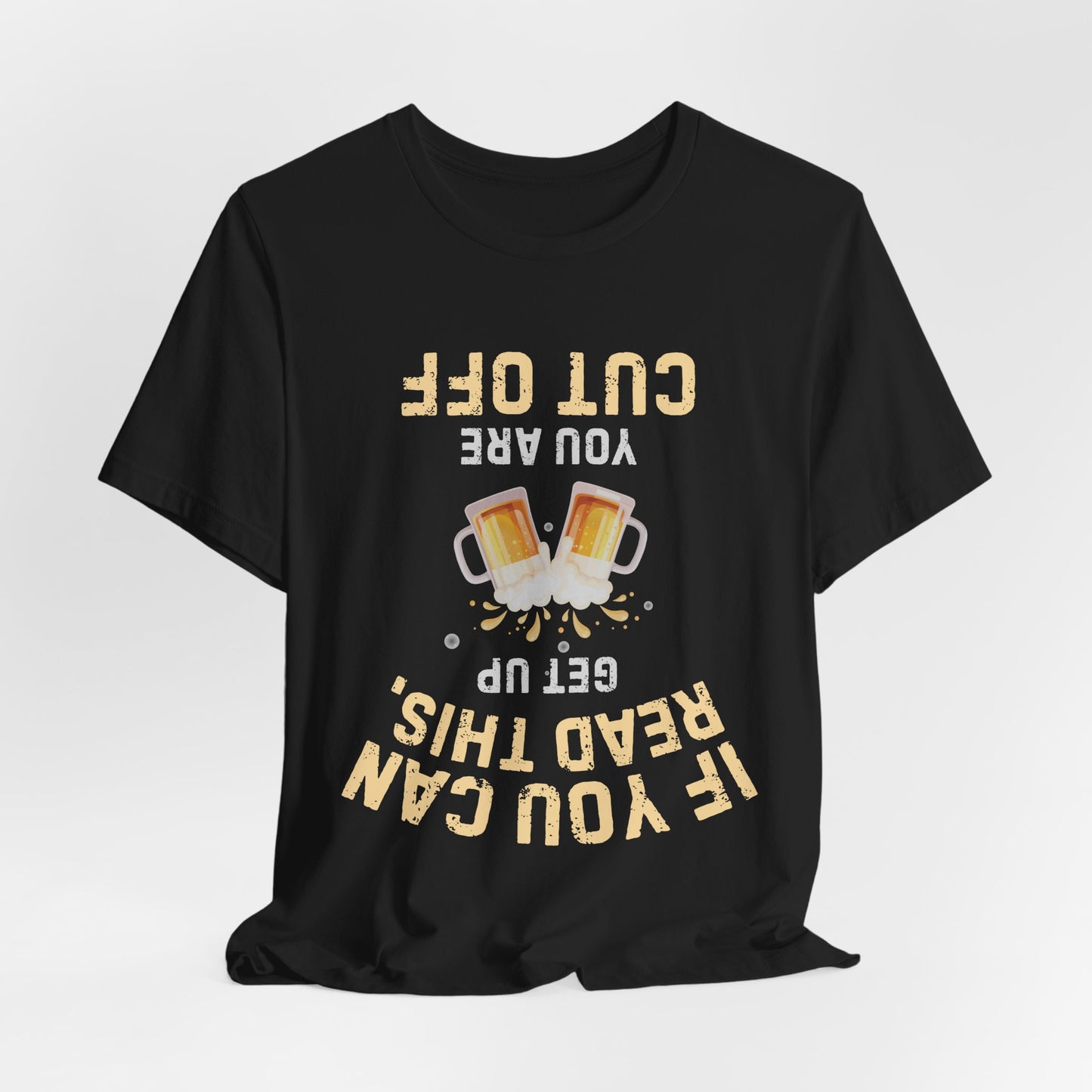 If You Can Read This Get Up - Funny Beer T-Shirt (You Are Cut Off)